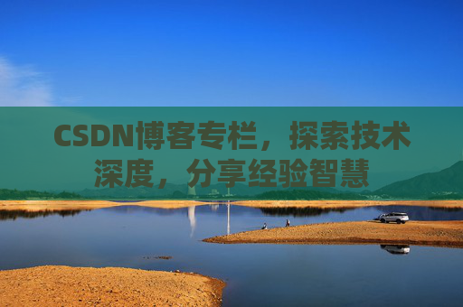 CSDN博客专栏,探索技术深度,分享经验智慧 CSDN博客专栏,探索技术深度,分享经验智慧